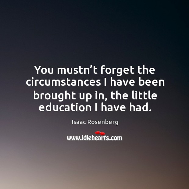 You mustn’t forget the circumstances I have been brought up in, the little education I have had. Image