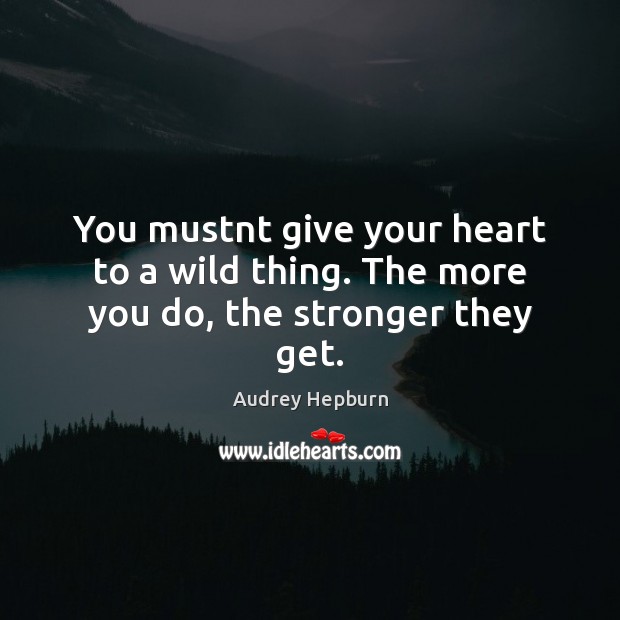 You mustnt give your heart to a wild thing. The more you do, the stronger they get. Image