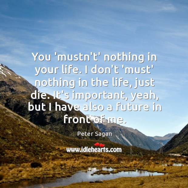 You ‘mustn’t’ nothing in your life. I don’t ‘must’ nothing in the Peter Sagan Picture Quote