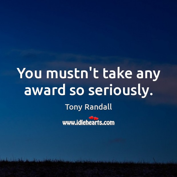 You mustn’t take any award so seriously. Tony Randall Picture Quote
