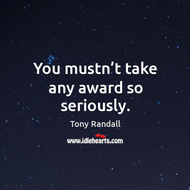 You mustn’t take any award so seriously. Tony Randall Picture Quote