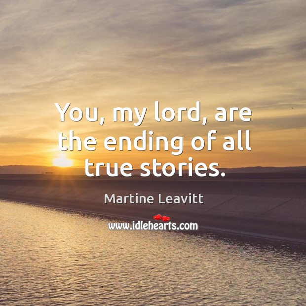 You, my lord, are the ending of all true stories. Image