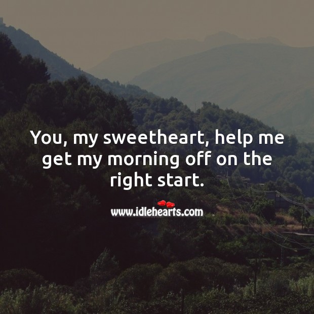 You, my sweetheart, help me get my morning off on the right start. Good Morning Quotes Image