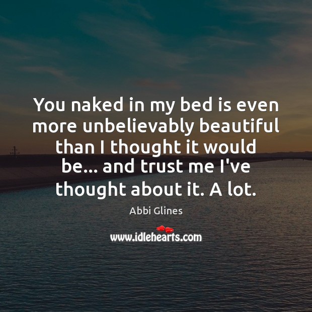 You naked in my bed is even more unbelievably beautiful than I Abbi Glines Picture Quote