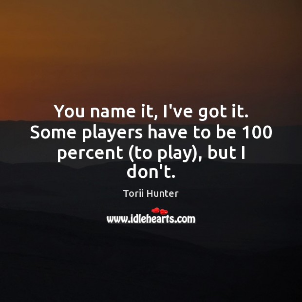 You name it, I’ve got it. Some players have to be 100 percent (to play), but I don’t. Image