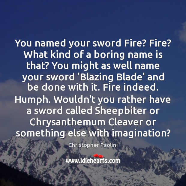 You named your sword Fire? Fire? What kind of a boring name Christopher Paolini Picture Quote