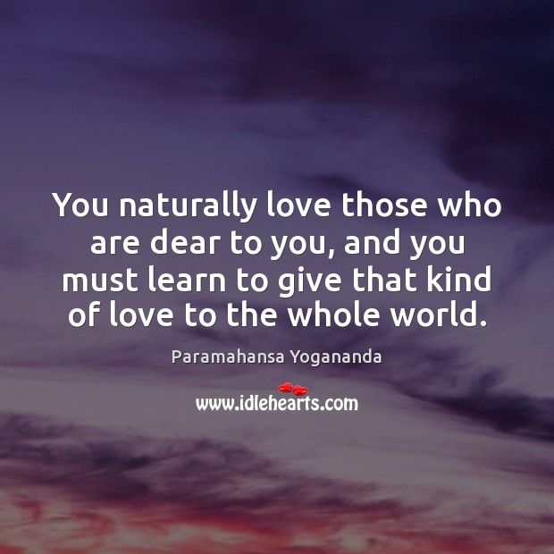 You naturally love those who are dear to you, and you must Paramahansa Yogananda Picture Quote