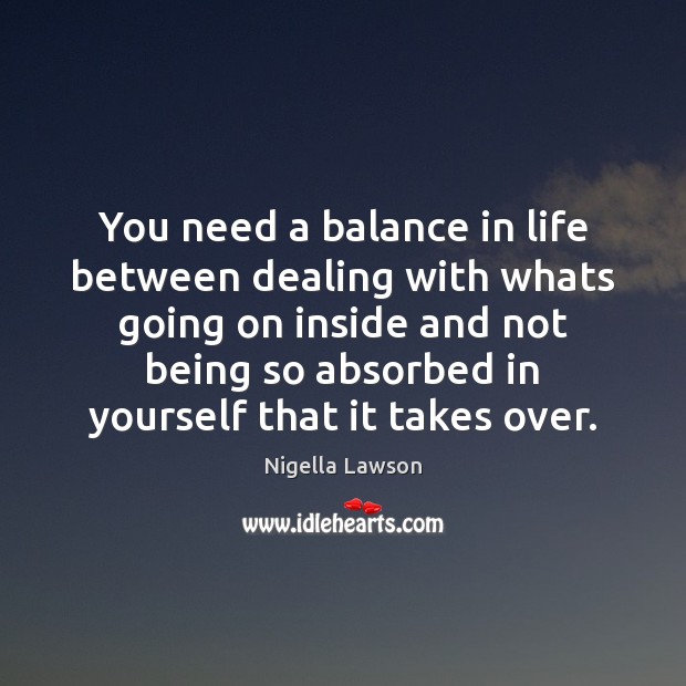 You need a balance in life between dealing with whats going on Nigella Lawson Picture Quote