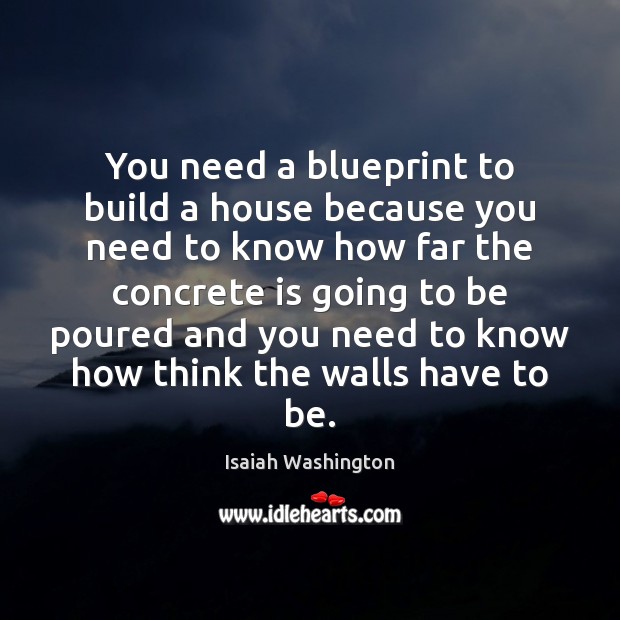 You need a blueprint to build a house because you need to Isaiah Washington Picture Quote