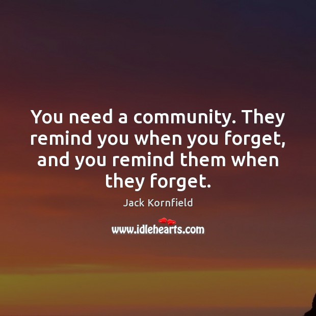 You need a community. They remind you when you forget, and you Image