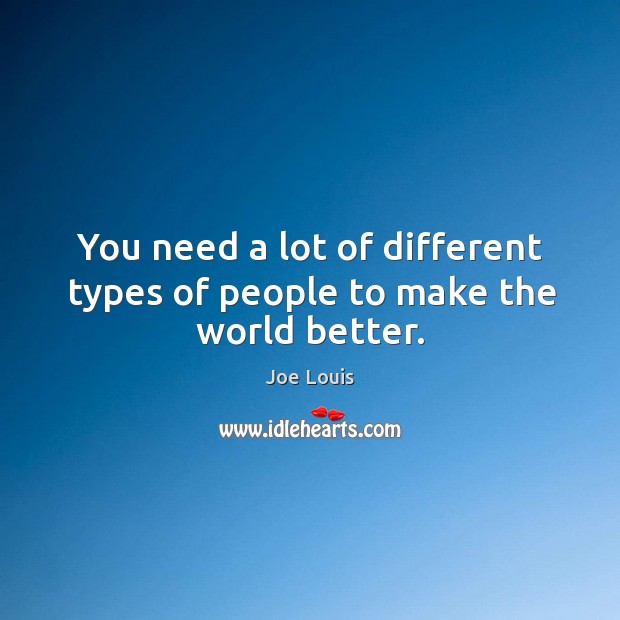 You need a lot of different types of people to make the world better. Joe Louis Picture Quote