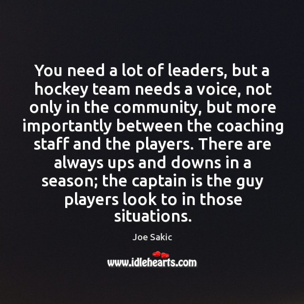 You need a lot of leaders, but a hockey team needs a voice, not only in the community Joe Sakic Picture Quote