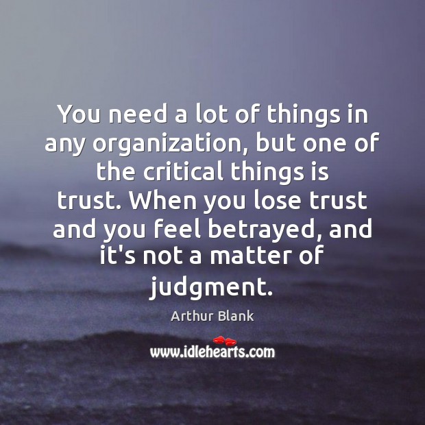 You need a lot of things in any organization, but one of Arthur Blank Picture Quote