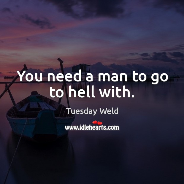 You need a man to go to hell with. Tuesday Weld Picture Quote