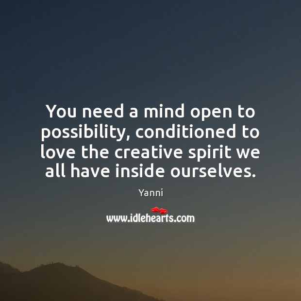 You need a mind open to possibility, conditioned to love the creative Image