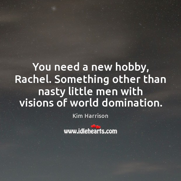 You need a new hobby, Rachel. Something other than nasty little men Kim Harrison Picture Quote