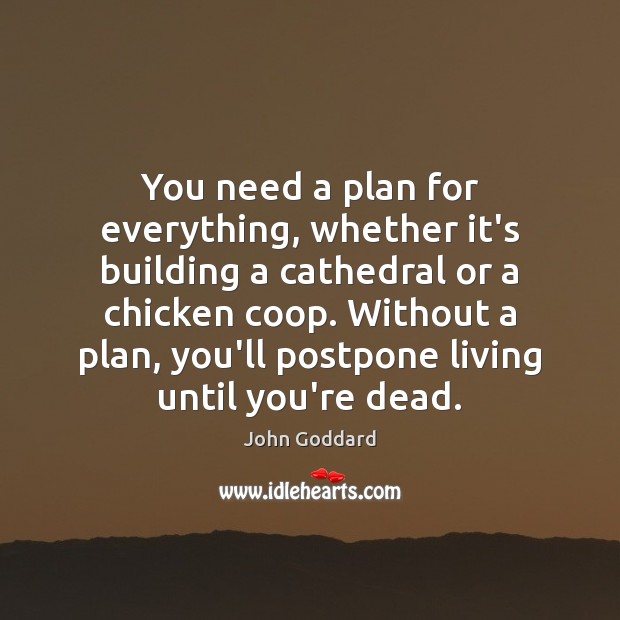 You need a plan for everything, whether it’s building a cathedral or John Goddard Picture Quote