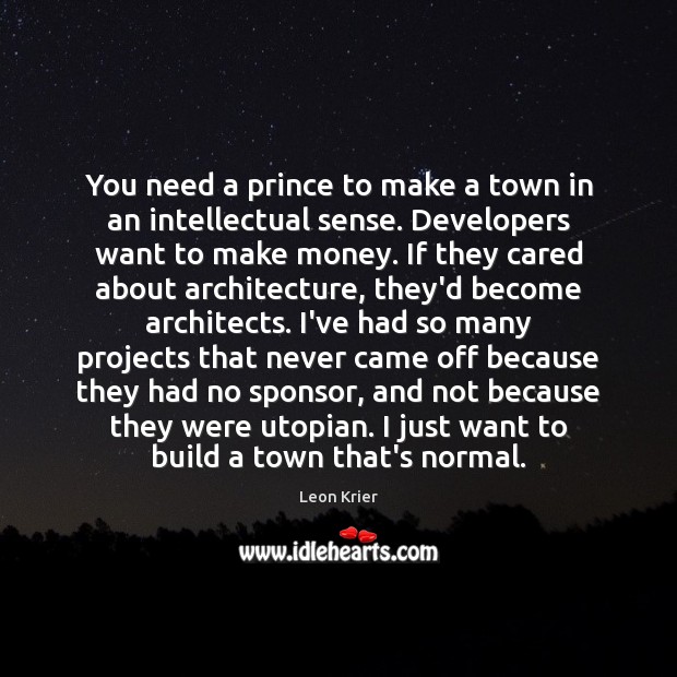 You need a prince to make a town in an intellectual sense. Leon Krier Picture Quote