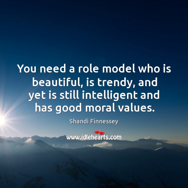 You need a role model who is beautiful, is trendy, and yet is still intelligent and has good moral values. Shandi Finnessey Picture Quote