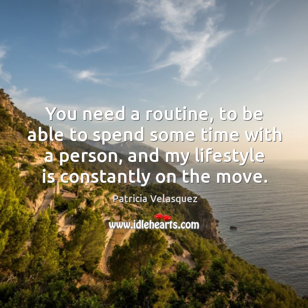 You need a routine, to be able to spend some time with a person, and my lifestyle is constantly on the move. Image