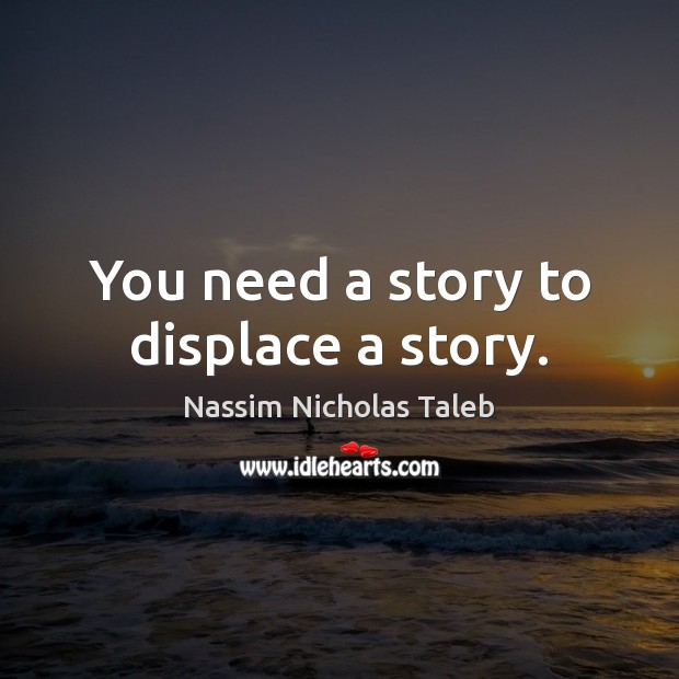 You need a story to displace a story. Nassim Nicholas Taleb Picture Quote