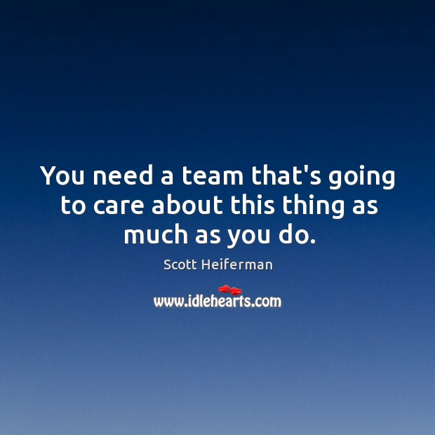 You need a team that’s going to care about this thing as much as you do. Scott Heiferman Picture Quote