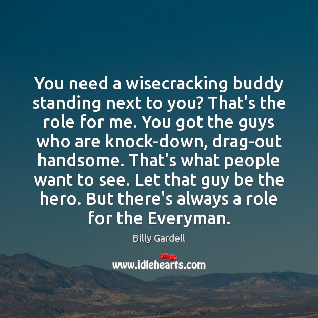 You need a wisecracking buddy standing next to you? That’s the role Billy Gardell Picture Quote