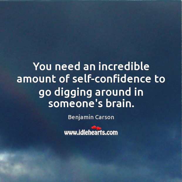 You need an incredible amount of self-confidence to go digging around in someone’s brain. Benjamin Carson Picture Quote