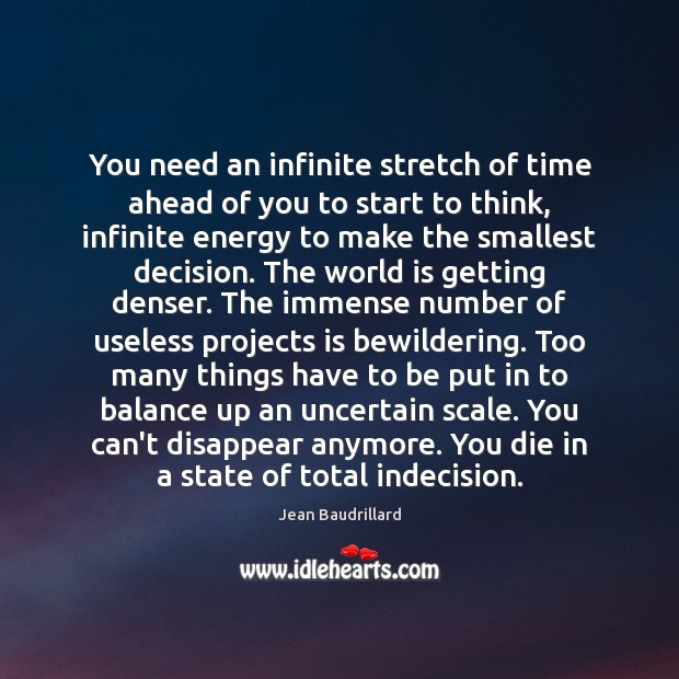 You need an infinite stretch of time ahead of you to start Jean Baudrillard Picture Quote