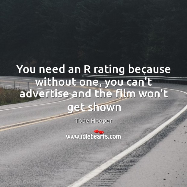 You need an R rating because without one, you can’t advertise and the film won’t get shown Image