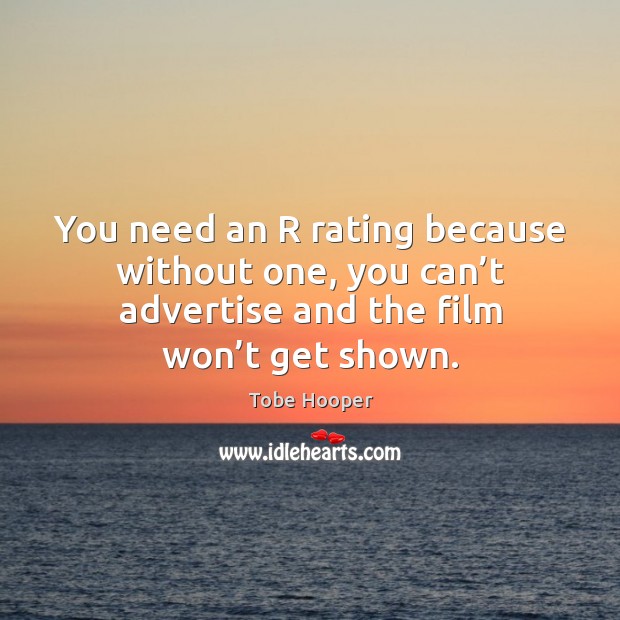 You need an r rating because without one, you can’t advertise and the film won’t get shown. Tobe Hooper Picture Quote