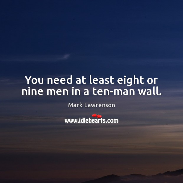 You need at least eight or nine men in a ten-man wall. Mark Lawrenson Picture Quote