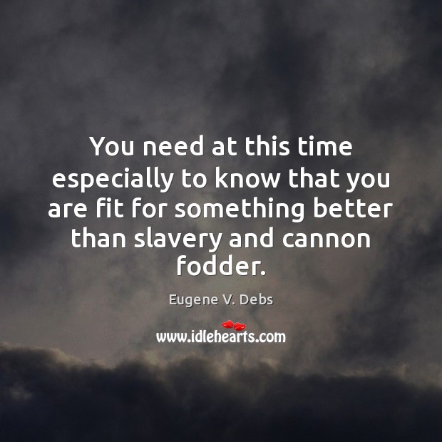 You need at this time especially to know that you are fit Eugene V. Debs Picture Quote