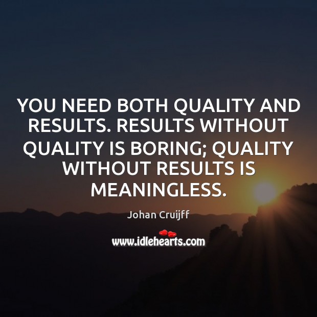YOU NEED BOTH QUALITY AND RESULTS. RESULTS WITHOUT QUALITY IS BORING; QUALITY Johan Cruijff Picture Quote