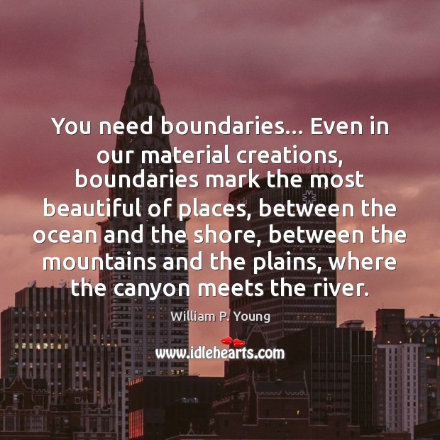 You need boundaries… Even in our material creations, boundaries mark the most William P. Young Picture Quote