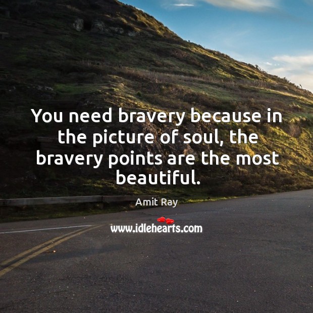 You need bravery because in the picture of soul, the bravery points Amit Ray Picture Quote