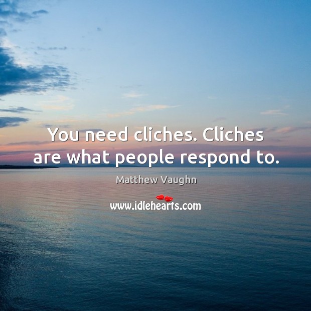 You need cliches. Cliches are what people respond to. Image
