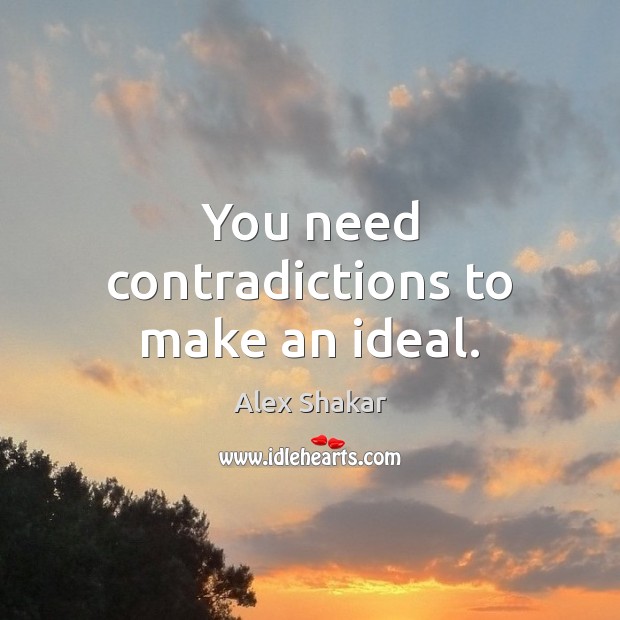 You need contradictions to make an ideal. Image