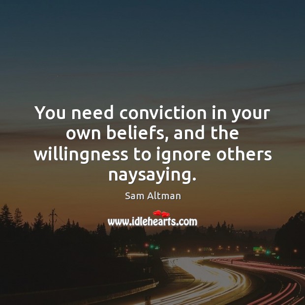 You need conviction in your own beliefs, and the willingness to ignore others naysaying. Sam Altman Picture Quote