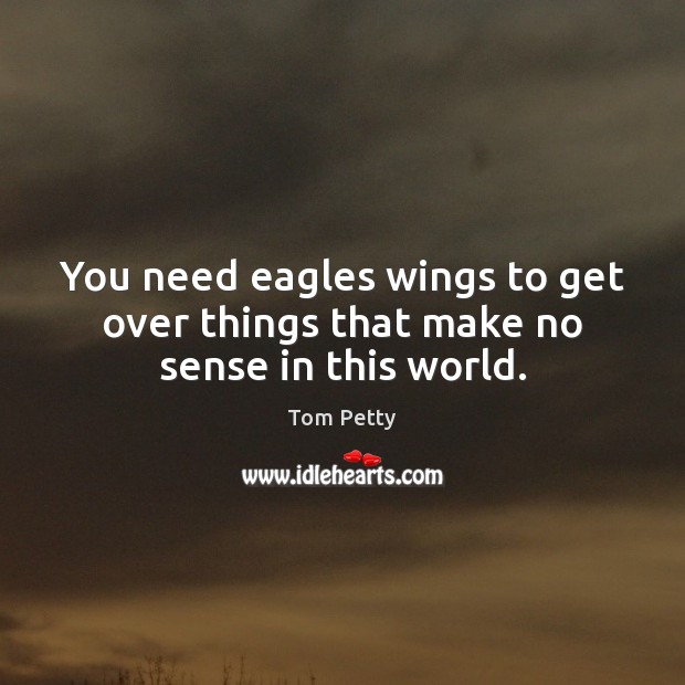 You need eagles wings to get over things that make no sense in this world. Image