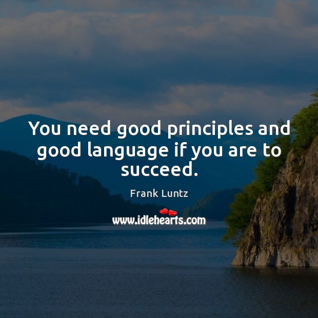 You need good principles and good language if you are to succeed. Frank Luntz Picture Quote