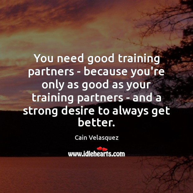You need good training partners – because you’re only as good as Cain Velasquez Picture Quote