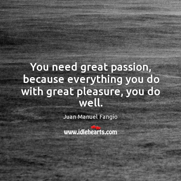 You need great passion, because everything you do with great pleasure, you do well. Image