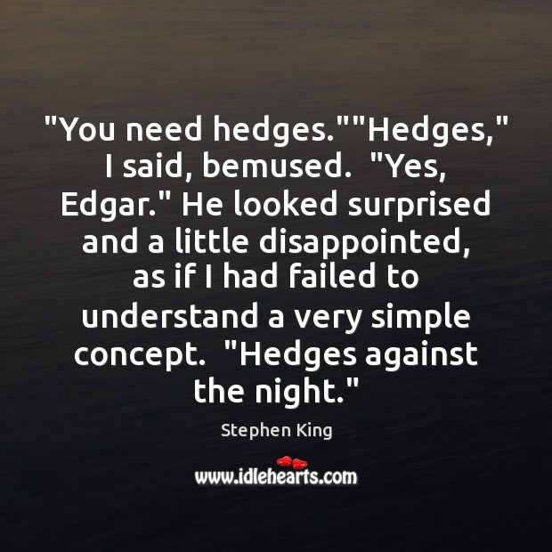“You need hedges.””Hedges,” I said, bemused.  “Yes, Edgar.” He looked surprised Image