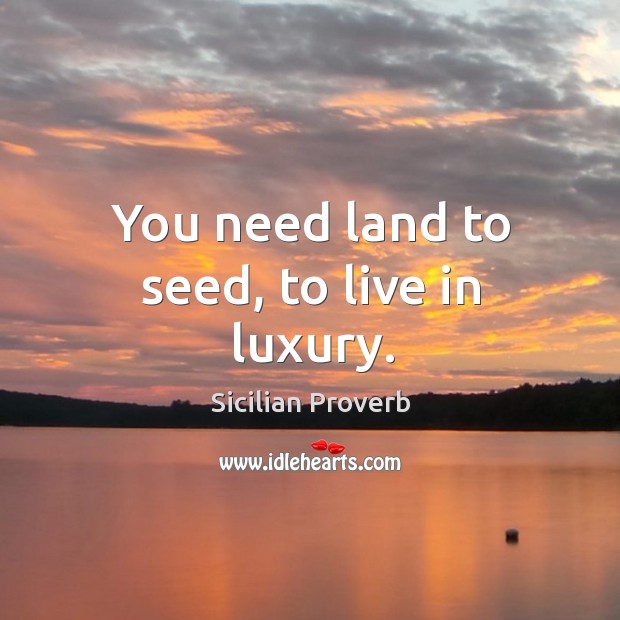 You need land to seed, to live in luxury. Sicilian Proverbs Image