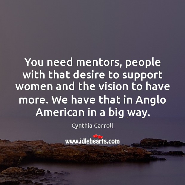 You need mentors, people with that desire to support women and the Cynthia Carroll Picture Quote