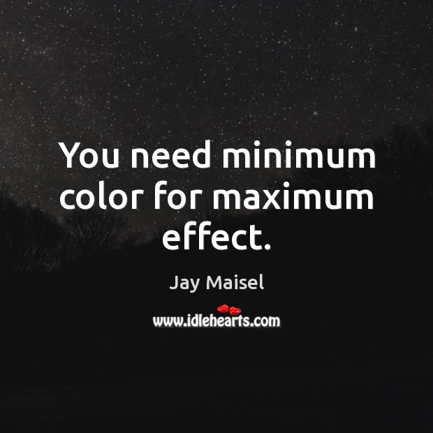 You need minimum color for maximum effect. Image