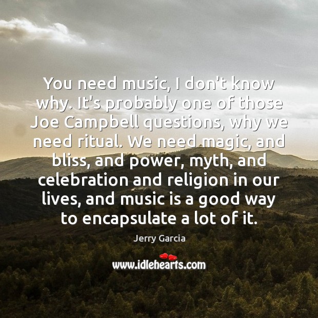 You need music, I don’t know why. It’s probably one of those Jerry Garcia Picture Quote