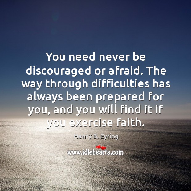 You need never be discouraged or afraid. The way through difficulties has Henry B. Eyring Picture Quote