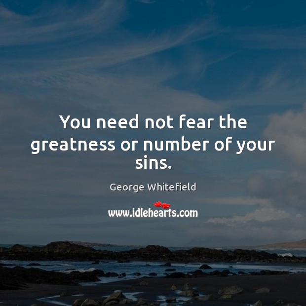 You need not fear the greatness or number of your sins. George Whitefield Picture Quote